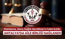 Mahkeme, Genç Sağlık Sendikası'nı haklı buldu: Antalya'da aile birliği sağlandı!