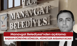 Manavgat Belediyesi'nden açıklama: Başkan görevine dönecek, hizmetler aksamayacak!