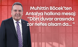 Muhittin Böcek’ten Antalya halkına mesaj: “Dört duvar arasında zor nefes alsam da... “