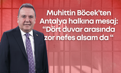 Muhittin Böcek’ten Antalya halkına mesaj: “Dört duvar arasında zor nefes alsam da... “