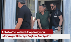 Antalya’da yolsuzluk operasyonu: Manavgat Belediye Başkanı Emniyet'te