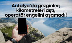 Antalya'da gezginler; kilometreleri aştı, operatör engelini aşamadı!