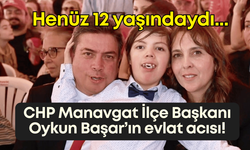 CHP Manavgat İlçe Başkanı Oykun Başar’ın evlat acısı! 12 yaşındaydı…