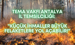 TEMA Vakfı Antalya İl Temsilciliği: "Küçük ihmaller büyük felaketlere yol açabilir!"