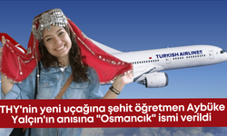THY'nin yeni uçağına şehit öğretmen Aybüke Yalçın'ın anısına "Osmancık" ismi verildi