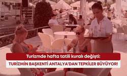 Turizmde hafta tatili kuralı değişti: Turizmin başkenti Antalya'dan tepkiler büyüyor!
