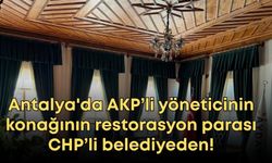 Antalya'da AKP’li yöneticinin konağının restorasyon parası CHP’li belediyeden!