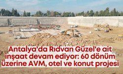 Antalya'da Rıdvan Güzel'e ait inşaat devam ediyor: 60 dönüm üzerine AVM, otel ve konut projesi