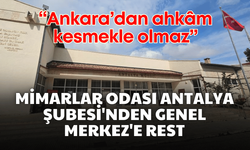 Mimarlar Odası Antalya Şubesi'nden Genel Merkez'e rest: “Ankara’dan ahkâm kesmekle olmaz”