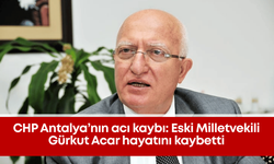 CHP Antalya’nın acı kaybı: Eski Milletvekili Gürkut Acar hayatını kaybetti