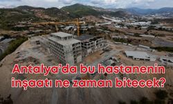 Antalya’da bu hastanenin inşaatı ne zaman bitecek?