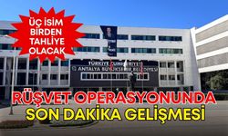Antalya’da rüşvet operasyonunda son dakika gelişmesi! Üç isim birden tahliye olacak