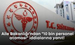 Aile Bakanlığı'ndan "10 bin personel ataması" iddialarına yanıt!