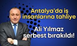 Antalya’da iş insanlarına tahliye... Ali Yılmaz serbest bırakıldı!