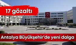 Antalya Büyükşehir’de yeni dalga: 17 gözaltı