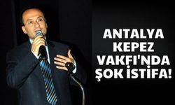 Antalya Kepez Vakfı'nda şok istifa!