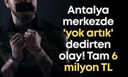 Antalya merkezde 'yok artık' dedirten olay! Tam 6 milyon TL