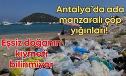 Antalya’da ada manzaralı çöp yığınları! Eşsiz doğanın kıymeti bilinmiyor