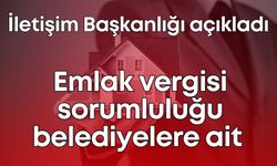 İletişim Başkanlığı açıkladı: Emlak vergisi sorumluluğu belediyelere ait