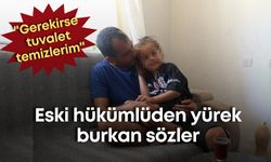 Eski hükümlüden yürek burkan sözler: "Gerekirse tuvalet temizlerim"
