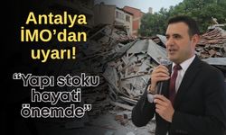 Antalya İMO’dan uyarı! “Yapı stoku hayati önemde”