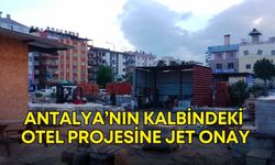 Antalya’nın kalbinde otel projesine jet onay! 18 katlı otel için engel kalmadı
