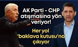 AK Parti - CHP atışmasına yön veriyor! Her yol 'baklava kutusu'na çıkıyor