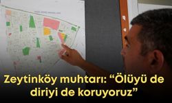 Zeytinköy muhtarı: “Ölüyü de diriyi de koruyoruz”