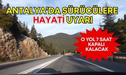 Antalya’da sürücülere hayati uyarı! O yol 7 saat kapalı kalacak