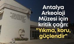 Antalya Arkeoloji Müzesi için kritik çağrı: "Yıkma, koru, güçlendir"