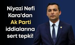 Niyazi Nefi Kara'dan Ak Parti iddialarına sert tepki!