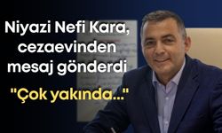 Niyazi Nefi Kara, cezaevinden mesaj gönderdi: "Çok yakında..."