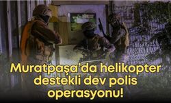 Muratpaşa’da helikopter destekli dev polis operasyonu!