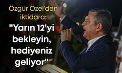 Özgür Özel'den iktidara: "Yarın 12'yi bekleyin, hediyeniz geliyor"