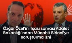 Özgür Özel'in ifşası sonrası Adalet Bakanlığı'ndan Mücahit Birinci'ye soruşturma izni