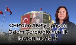 CHP'den AKP'ye geçen Özlem Çerçioğlu'nun ilk icraatı ne oldu?