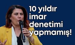 Çerçioğlu 10 yıldır hiç imar denetimi yapmamış!