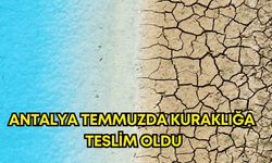 Antalya temmuzda kuraklığa teslim oldu!