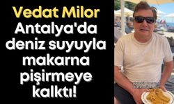Vedat Milor Antalya'da deniz suyuyla makarna pişirmeye kalktı!