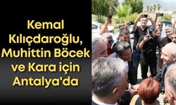 Kemal Kılıçdaroğlu, Muhittin Böcek ve Kara için Antalya'da