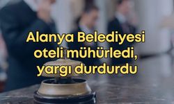 Alanya Belediyesi oteli mühürledi, yargı durdurdu