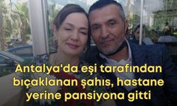 Antalya'da eşi tarafından bıçaklanan şahıs, hastane yerine pansiyona gitti