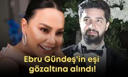 Ebru Gündeş'in eşi gözaltına alındı!