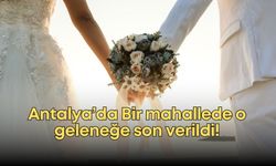 Antalya’da evlilik hazırlığı yapan gençlere müjde! Bir mahallede o geleneğe son verildi!