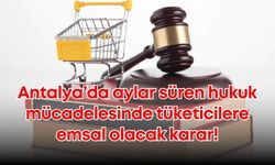 Antalya’da aylar süren hukuk mücadelesinde tüketicilere emsal olacak karar!