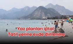 Yaz planları iptal: Tatil yerine evde dinlenme