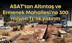 ASAT'tan Altıntaş ve Ermenek Mahallesi'ne 300 milyon TL'lik yatırım