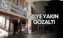 Manavgat soruşturması derinleşiyor! 50’ye yakın gözaltı