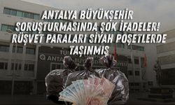 Antalya Büyükşehir soruşturmasında şok ifadeler! Rüşvet paraları siyah poşetlerde taşınmış