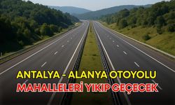 Antalya - Alanya otoyolu mahalleleri yıkıp geçecek!